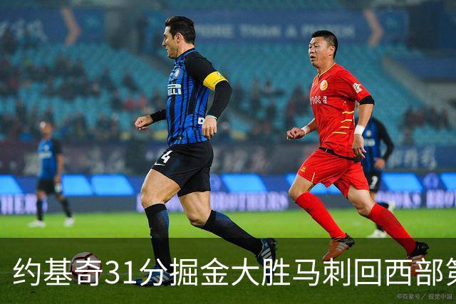 约基奇31分掘金大胜马刺回西部第一 爵士擒鹰